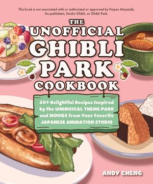 The Unofficial Ghibli Park Cookbook: 50+ Delightful Recipes Inspired by the Whimsical Theme Park and Movies from Your Favorite Japanese Animated Studi image number 0