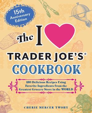 The I Love Trader Joe's Cookbook: 15th Anniversary Edition: 150 Delicious Recipes Using Favorite Ingredients from the Greatest Grocery Store in the Wo image number 0