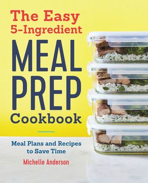 The Easy 5 Ingredient Meal Prep Cookbook: Meal Plans and Recipes to Save Time image number 0