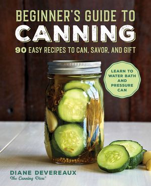 Beginner's Guide to Canning: 90 Easy Recipes to Can, Savor, and Gift image number 0