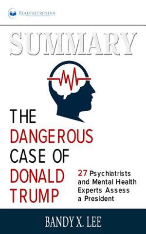 Summary of The Dangerous Case of Donald Trump: 37 Psychiatrists and Mental Health Experts Assess a President by Brandy X. Lee image number 0
