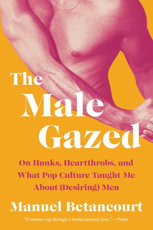 The Male Gazed: On Hunks, Heartthrobs, and What Pop Culture Taught Me about (Desiring) Men image number 0