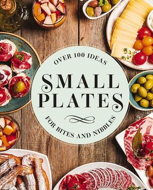 Small Plates: Over 150 Ideas for Bites and Nibbles image number 0