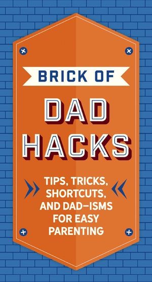 The Brick of Dad Hacks: Tips, Tricks, Shortcuts, and Dad-Isms for Easy Parenting (Fatherhood, Parenting Book, Parenting Advice, New Dads) image number 0