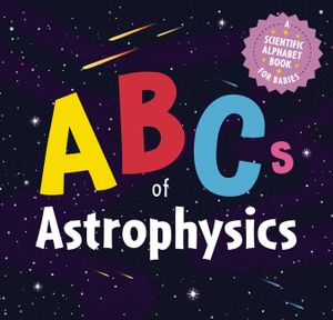 The ABCs of Astrophysics: A Scientific Alphabet Book for Babies image number 0