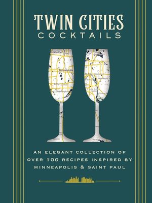 Twin Cities Cocktails: An Elegant Collection of Over 100 Recipes Inspired by Minneapolis and Saint Paul image number 0