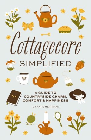 Cottagecore Simplified: A Guide to Countryside Charm, Comfort and Happiness image number 0