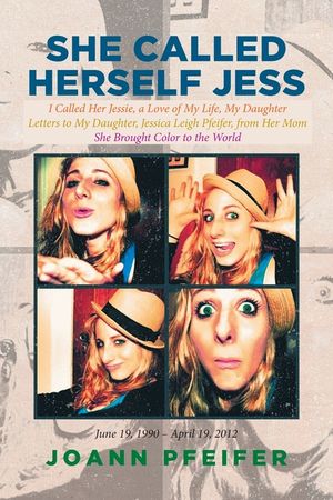 She Called Herself Jess: I Called Her Jessie, a Love of My Life, My Daughter: Letters to My Daughter, Jessica Leigh Pfeifer, from Her Mom: She image number 0