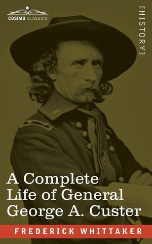 A Complete Life of General George A. Custer: Major-General of Volunteers; Brevet Major-General, U.S. Army; and Lieutenant-Colonel, Seventh U.S. Cavalr image number 0