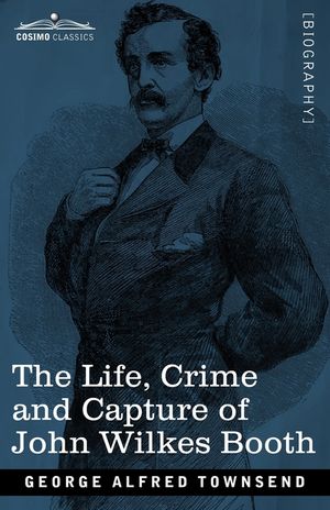 The Life, Crime, and Capture of John Wilkes Booth: with a full sketch of the conspiracy of which he was the leader, and the pursuit, trial and executi image number 0