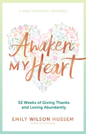 Awaken My Heart: 52 Weeks of Giving Thanks and Loving Abundantly: A Yearly Devotional for Women image number 0