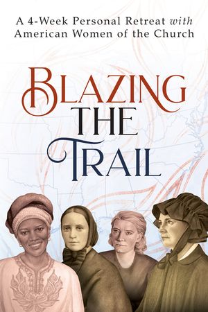 Blazing the Trail: A 4-Week Personal Retreat with American Women of the Church image number 0