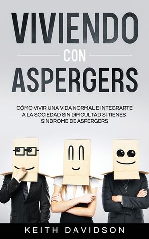 Viviendo con Aspergers: C&oacute;mo Vivir una Vida Normal e Integrarte a la Sociedad sin Dificultad si Tienes S&iacute;ndrome de Aspergers image number 0