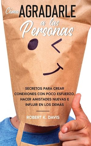 C&oacute;mo Agradarle a las Personas: Secretos para Crear Conexiones con Poco Esfuerzo, Hacer Amistades Nuevas e Influir en los Dem&aacute;s image number 0
