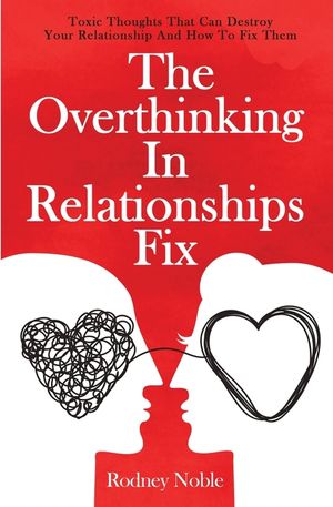 The Overthinking In Relationships Fix: Toxic Thoughts That Can Destroy Your Relationship And How To Fix Them image number 0