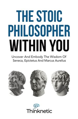 The Stoic Philosopher Within You: Uncover And Embody The Wisdom Of Seneca, Epictetus And Marcus Aurelius image number 0