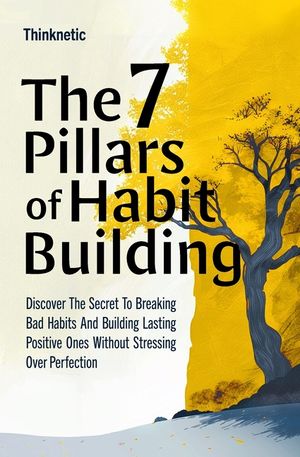 The 7 Pillars Of Habit Building: Discover The Secret To Breaking Bad Habits And Building Lasting Positive Ones Without Stressing Over Perfection image number 0