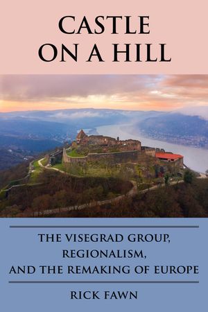 Castle on a Hill: The Visegrad Group, Regionalism, and the Remaking of Europe image number 0
