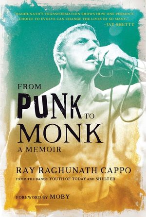 From Punk to Monk: A Memoir: The Spiritual Journey of Ray Raghunath Cappo, Lead Singer of the Bands Youth of Today and Shelter image number 0