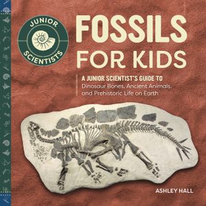 Fossils for Kids: A Junior Scientist's Guide to Dinosaur Bones, Ancient Animals, and Prehistoric Life on Earth image number 0