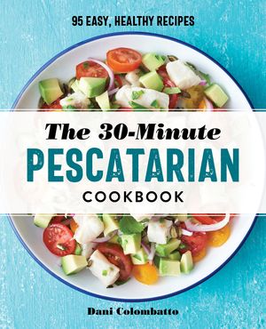 The 30-Minute Pescatarian Cookbook: 95 Easy, Healthy Recipes image number 0