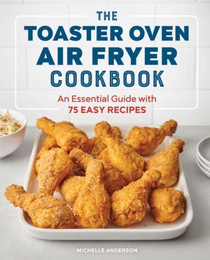The Toaster Oven Air Fryer Cookbook: An Essential Guide with 75 Easy Recipes image number 0