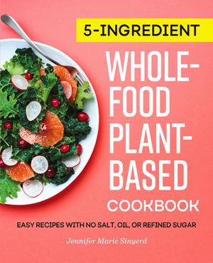 5-Ingredient Whole-Food, Plant-Based Cookbook: Easy Recipes with No Salt, Oil, or Refined Sugar image number 0