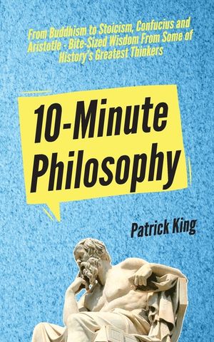 10-Minute Philosophy: From Buddhism to Stoicism, Confucius and Aristotle - Bite-Sized Wisdom From Some of History's Greatest Thinkers image number 0