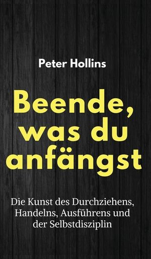Beende, was du anf&auml;ngst: Die Kunst des Durchziehens, Handelns, Ausf&uuml;hrens und der Selbstdisziplin image number 0