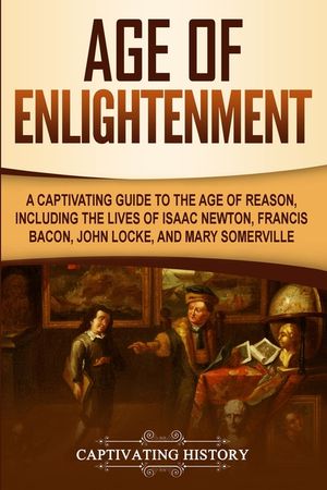 Age of Enlightenment: A Captivating Guide to the Age of Reason, Including the Lives of Isaac Newton, Francis Bacon, John Locke, and Mary Som image number 0