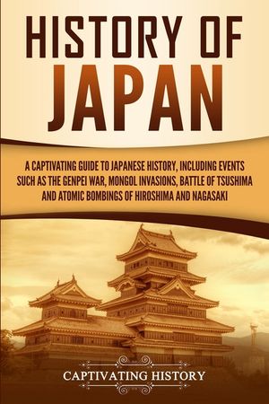 History of Japan: A Captivating Guide to Japanese History, Including Events Such as the Genpei War, Mongol Invasions, Battle of Tsushima image number 0