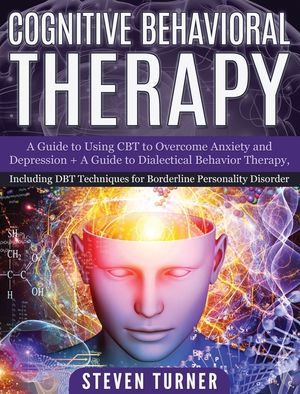 Cognitive Behavioral Therapy: A Guide to Using CBT to Overcome Anxiety and Depression + A Guide to Dialectical Behavior Therapy, Including DBT Techn image number 0