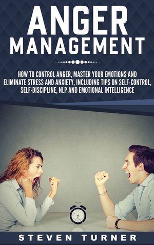 Anger Management: How to Control Anger, Master Your Emotions, and Eliminate Stress and Anxiety, including Tips on Self-Control, Self- Di image number 0