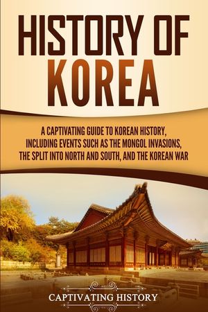 History of Korea: A Captivating Guide to Korean History, Including Events Such as the Mongol Invasions, the Split into North and South, image number 0