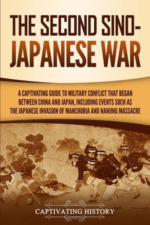 The Second Sino-Japanese War: A Captivating Guide to Military Conflict That Began between China and Japan, Including Events Such as the Japanese Inv image number 0