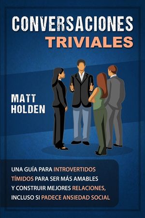 Conversaciones Triviales: Una Gu&iacute;a para Introvertidos T&iacute;midos para Ser M&aacute;s Amables y Construir Mejores Relaciones, Incluso si Padece Ansiedad So image number 0