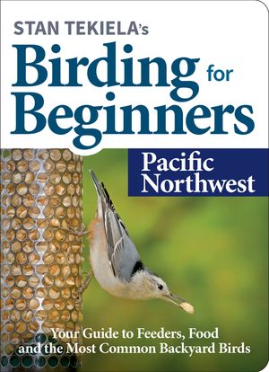 Stan Tekiela's Birding for Beginners: Pacific Northwest: Your Guide to Feeders, Food, and the Most Common Backyard Birds image number 0