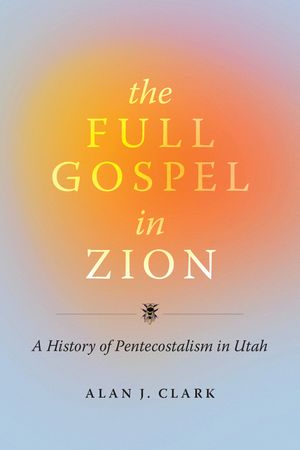 The Full Gospel in Zion: A History of Pentecostalism in Utah image number 0