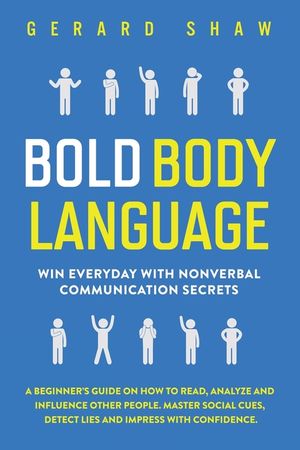 Bold Body Language: Win Everyday with Nonverbal Communication Secrets. A Beginner's Guide on How to Read, Analyze & Influence Other People image number 0