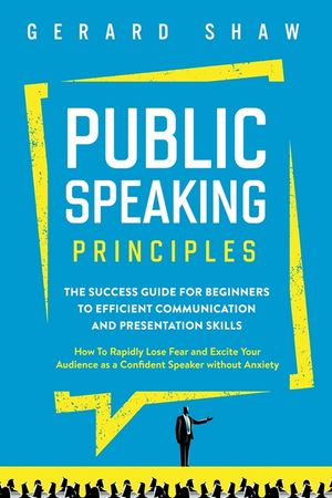 Public Speaking Principles: The Success Guide for Beginners to Efficient Communication and Presentation Skills. How To Rapidly Lose Fear and Excit image number 0