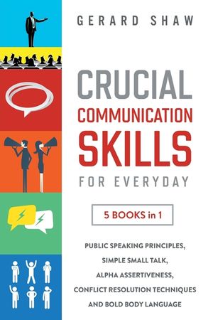 Crucial Communication Skills for Everyday: 5 Books in 1. Public Speaking Principles, Simple Small Talk, Alpha Assertiveness, Conflict Resolution Techn image number 0