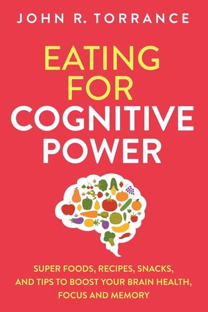 Eating for Cognitive Power: Super Foods, Recipes, Snacks, and Tips to Boost Your Brain Health, Focus and Memory image number 0