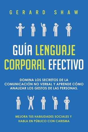 Gu&iacute;a lenguaje corporal efectivo: Domina los secretos de la comunicaci&oacute;n no verbal y aprende c&oacute;mo analizar los gestos de las personas. Mejora tus habil image number 0