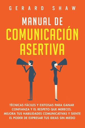 Manual de comunicaci&oacute;n asertiva: T&eacute;cnicas f&aacute;ciles y exitosas para ganar confianza y el respeto que mereces. Mejora tus habilidades comunicativas y sie image number 0