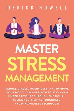 Master Stress Management: Reduce Stress, Worry Less, and Improve Your Mood. Discover How to Stay Calm Under Pressure Through Emotional Resilienc image number 0