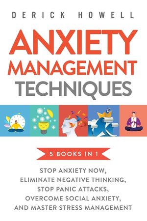 Anxiety Management Techniques 5 Books in 1: Stop Anxiety Now, Eliminate Negative Thinking, Stop Panic Attacks, Overcome Social Anxiety, Master Stress image number 0