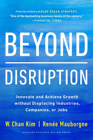 Beyond Disruption: Innovate and Achieve Growth Without Displacing Industries, Companies, or Jobs image number 0