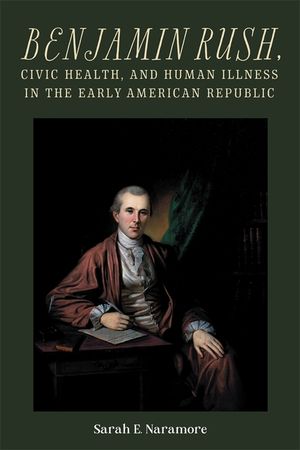 Benjamin Rush, Civic Health, and Human Illness in the Early American Republic image number 0