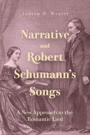 Narrative and Robert Schumann's Songs: A New Approach to the Romantic Lied image number 0
