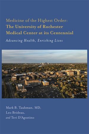 Medicine of the Highest Order: The University of Rochester Medical Center at Its Centennial: Advancing Health, Enriching Lives image number 0